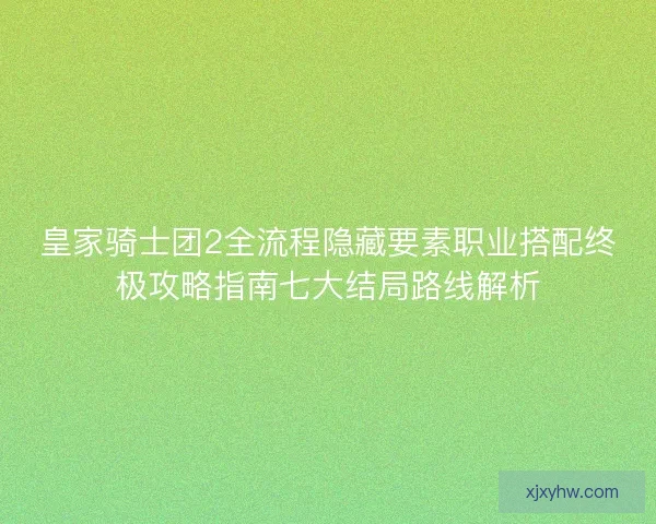 皇家骑士团2全流程隐藏要素职业搭配终极攻略指南七大结局路线解析