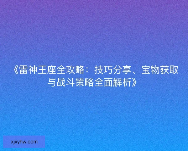 《雷神王座全攻略：技巧分享、宝物获取与战斗策略全面解析》