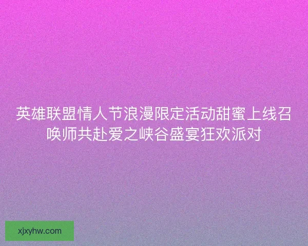英雄联盟情人节浪漫限定活动甜蜜上线召唤师共赴爱之峡谷盛宴狂欢派对