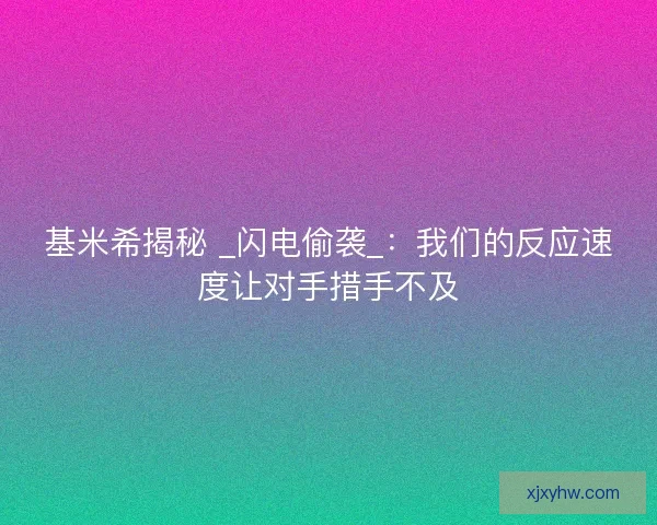 基米希揭秘 _闪电偷袭_：我们的反应速度让对手措手不及