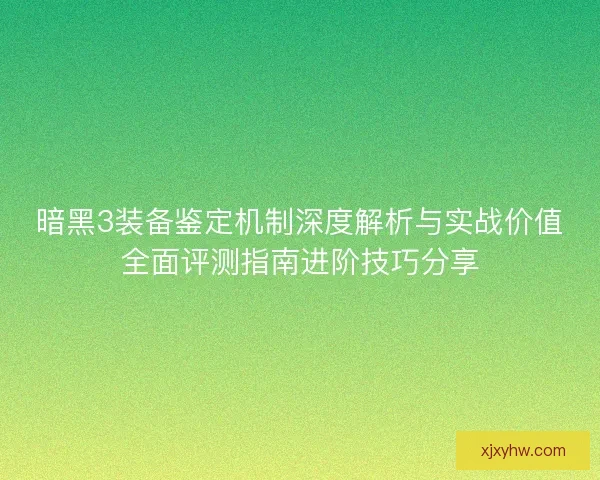 暗黑3装备鉴定机制深度解析与实战价值全面评测指南进阶技巧分享