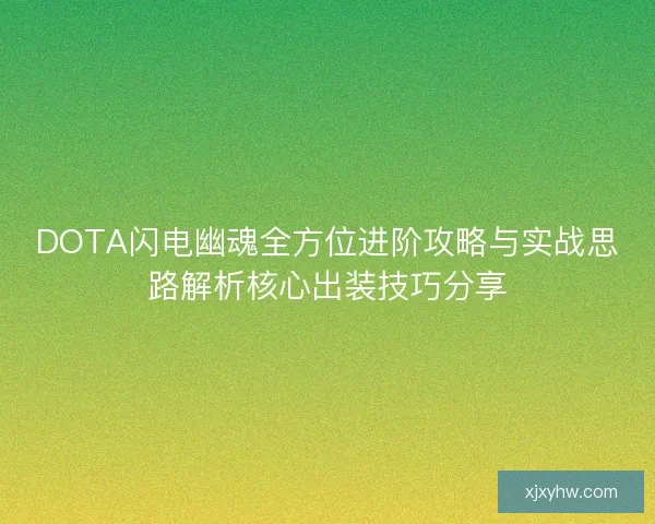 DOTA闪电幽魂全方位进阶攻略与实战思路解析核心出装技巧分享